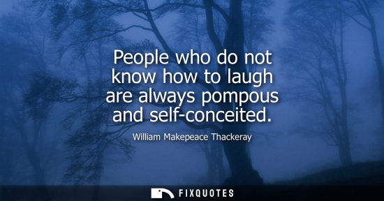 Small: People who do not know how to laugh are always pompous and self-conceited