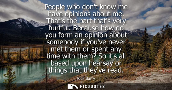 Small: People who dont know me have opinions about me. Thats the part thats very hurtful. Because how do you f