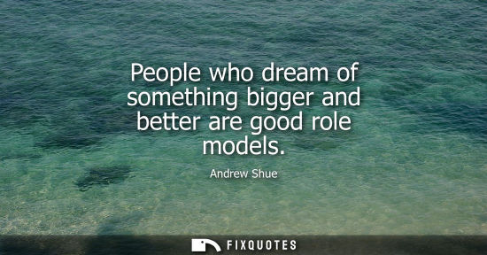 Small: People who dream of something bigger and better are good role models