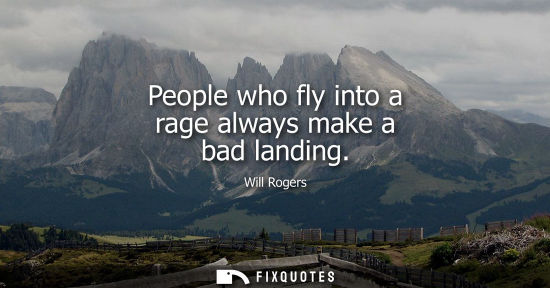 Small: People who fly into a rage always make a bad landing