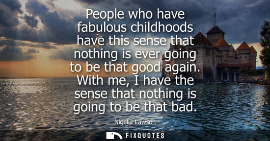 Small: People who have fabulous childhoods have this sense that nothing is ever going to be that good again.