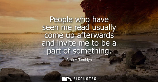 Small: People who have seen me read usually come up afterwards and invite me to be a part of something