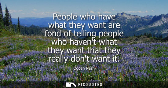 Small: People who have what they want are fond of telling people who havent what they want that they really do