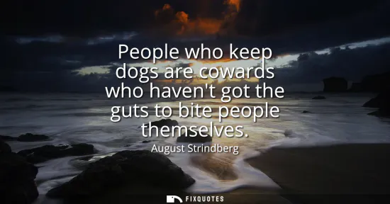 Small: People who keep dogs are cowards who havent got the guts to bite people themselves