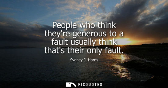 Small: People who think theyre generous to a fault usually think thats their only fault