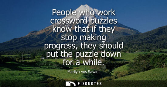 Small: People who work crossword puzzles know that if they stop making progress, they should put the puzzle do