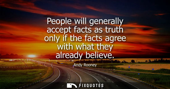 Small: People will generally accept facts as truth only if the facts agree with what they already believe