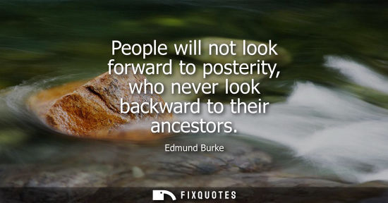 Small: People will not look forward to posterity, who never look backward to their ancestors