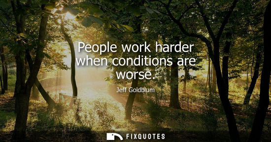 Small: People work harder when conditions are worse