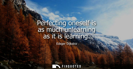 Small: Perfecting oneself is as much unlearning as it is learning