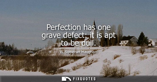 Small: Perfection has one grave defect: it is apt to be dull