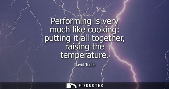 Small: Performing is very much like cooking: putting it all together, raising the temperature
