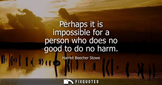 Small: Perhaps it is impossible for a person who does no good to do no harm
