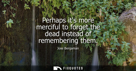 Small: Perhaps its more merciful to forget the dead instead of remembering them