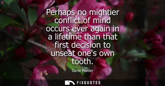 Small: Perhaps no mightier conflict of mind occurs ever again in a lifetime than that first decision to unseat