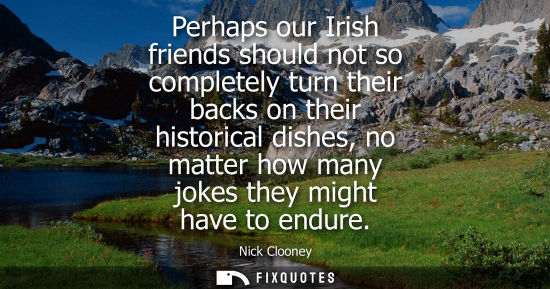 Small: Perhaps our Irish friends should not so completely turn their backs on their historical dishes, no matt