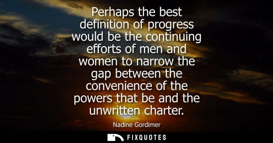 Small: Perhaps the best definition of progress would be the continuing efforts of men and women to narrow the gap bet