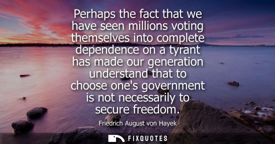 Small: Perhaps the fact that we have seen millions voting themselves into complete dependence on a tyrant has 