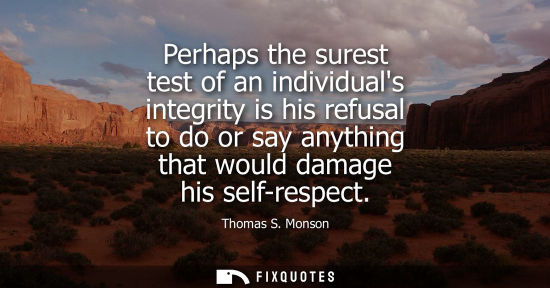 Small: Perhaps the surest test of an individuals integrity is his refusal to do or say anything that would dam