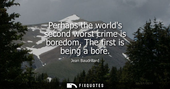 Small: Perhaps the worlds second worst crime is boredom. The first is being a bore