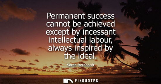 Small: Permanent success cannot be achieved except by incessant intellectual labour, always inspired by the id
