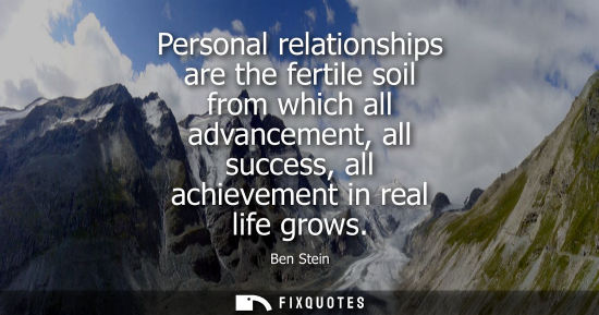 Small: Personal relationships are the fertile soil from which all advancement, all success, all achievement in