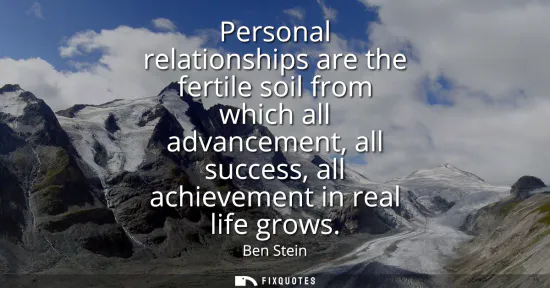 Small: Personal relationships are the fertile soil from which all advancement, all success, all achievement in real l