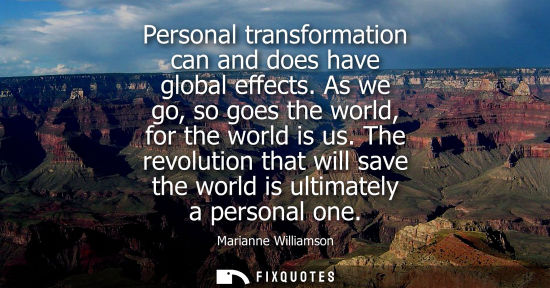 Small: Personal transformation can and does have global effects. As we go, so goes the world, for the world is