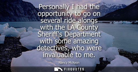 Small: Personally I had the opportunity to go on several ride alongs with the LA County Sheriffs Department wi