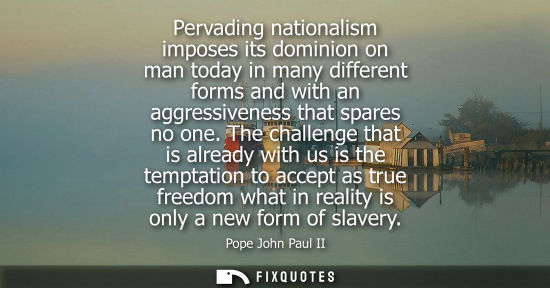 Small: Pervading nationalism imposes its dominion on man today in many different forms and with an aggressiven