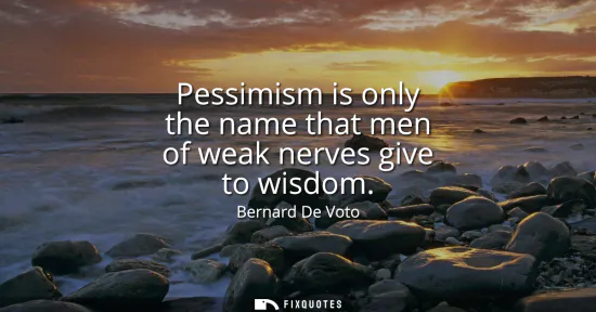 Small: Pessimism is only the name that men of weak nerves give to wisdom