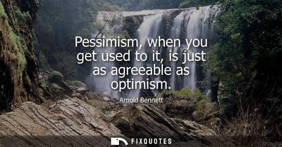 Small: Pessimism, when you get used to it, is just as agreeable as optimism