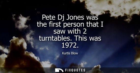 Small: Pete Dj Jones was the first person that I saw with 2 turntables. This was 1972