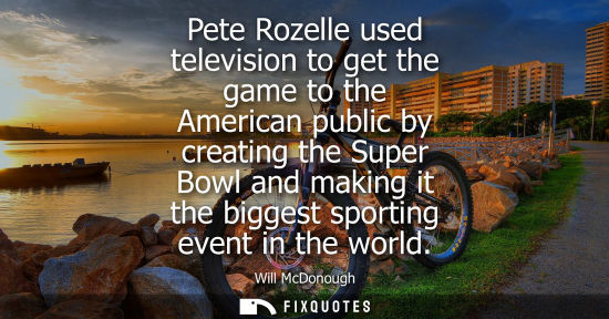 Small: Pete Rozelle used television to get the game to the American public by creating the Super Bowl and maki