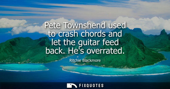 Small: Pete Townshend used to crash chords and let the guitar feed back. Hes overrated