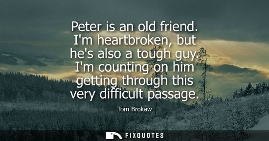 Small: Peter is an old friend. Im heartbroken, but hes also a tough guy. Im counting on him getting through th