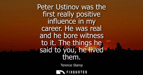 Small: Peter Ustinov was the first really positive influence in my career. He was real and he bore witness to 