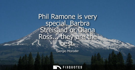 Small: Phil Ramone is very special. Barbra Streisand or Diana Ross... they are the best