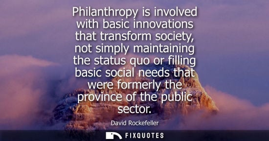 Small: Philanthropy is involved with basic innovations that transform society, not simply maintaining the stat
