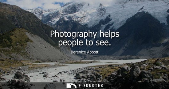 Small: Photography helps people to see - Berenice Abbott