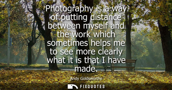 Small: Photography is a way of putting distance between myself and the work which sometimes helps me to see mo