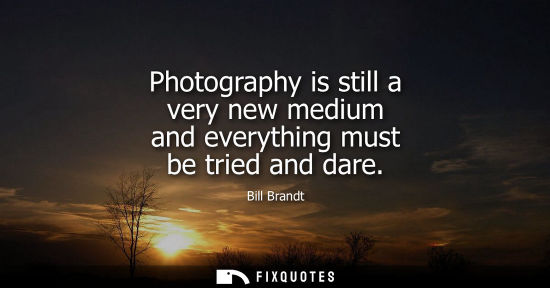 Small: Photography is still a very new medium and everything must be tried and dare
