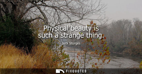 Small: Physical beauty is such a strange thing
