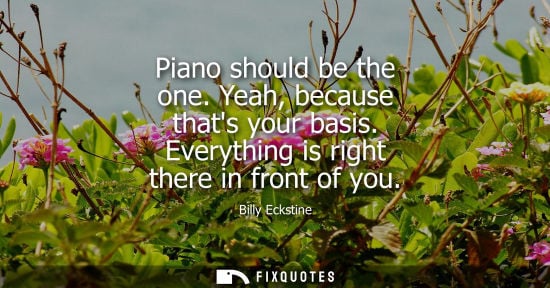 Small: Piano should be the one. Yeah, because thats your basis. Everything is right there in front of you