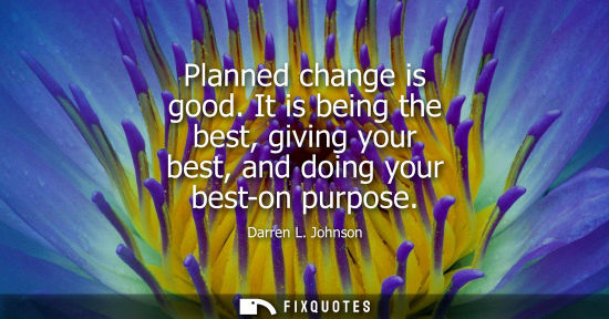Small: Planned change is good. It is being the best, giving your best, and doing your best-on purpose