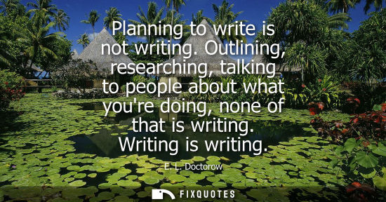 Small: Planning to write is not writing. Outlining, researching, talking to people about what youre doing, non