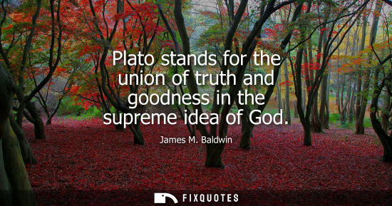 Small: Plato stands for the union of truth and goodness in the supreme idea of God