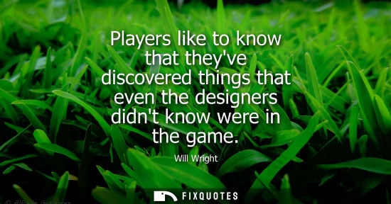 Small: Players like to know that theyve discovered things that even the designers didnt know were in the game