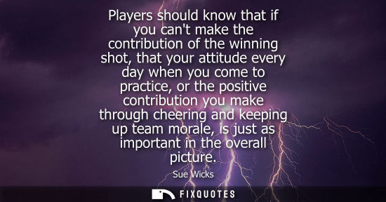 Small: Players should know that if you cant make the contribution of the winning shot, that your attitude ever
