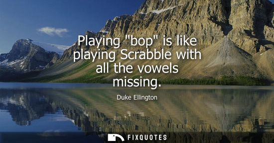 Small: Playing bop is like playing Scrabble with all the vowels missing